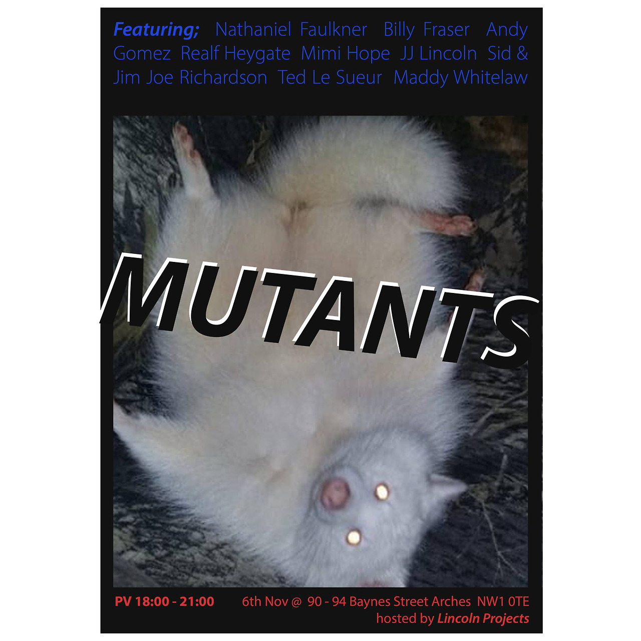 <hr /> <b>◎  [22.10.17]</b> 

MUTANTS! Opens on 6th of Nov — Really excited to be exhibiting in the abandoned railway arches on Baynes Street, Camden. Amazing space and great artists involved - come along! 
<br /> <br /> Burlington Camden presents the work of 11 artists. The first exhibition to take place in the abandoned railway arches; once a mechanics shop and now, only recently, a room with which to generate, discuss and display artworks. ‘Mutants’, being the inaugural exhibition in the space, will focus on metamorphosis; the transformation that Baynes Street is undergoing is not unlike the mutations that occur within ones own practice. The work on display explores the evolution that those artists face; whether they are grotesque, seductive, prophetic or anticlimactic, they are the product of a process of self-examination and more than mere curiosities. 

<br /> <br /> Private View: 6th November (18:00 - 21:00) 
Open: 7th November (12:00 - 21:00)